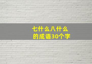 七什么八什么的成语30个字