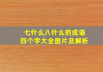 七什么八什么的成语四个字大全图片及解析