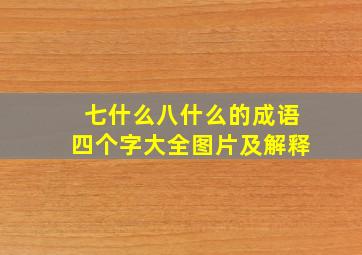 七什么八什么的成语四个字大全图片及解释