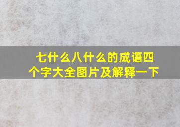 七什么八什么的成语四个字大全图片及解释一下