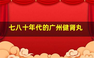 七八十年代的广州健肾丸