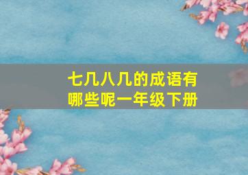 七几八几的成语有哪些呢一年级下册