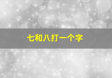 七和八打一个字