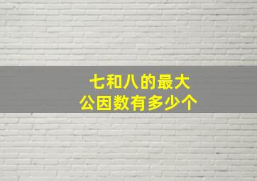 七和八的最大公因数有多少个