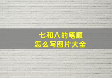 七和八的笔顺怎么写图片大全