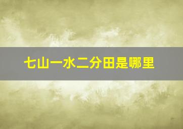 七山一水二分田是哪里