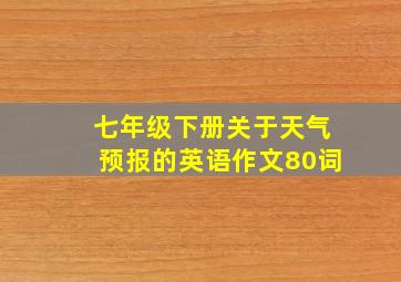 七年级下册关于天气预报的英语作文80词