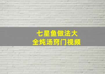 七星鱼做法大全炖汤窍门视频