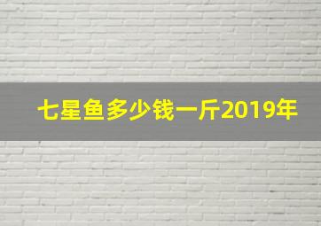 七星鱼多少钱一斤2019年