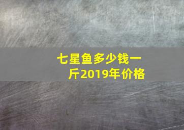 七星鱼多少钱一斤2019年价格