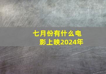 七月份有什么电影上映2024年