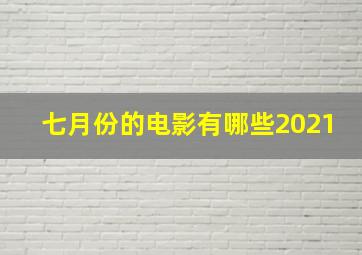 七月份的电影有哪些2021