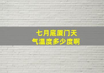 七月底厦门天气温度多少度啊