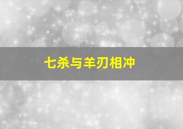 七杀与羊刃相冲