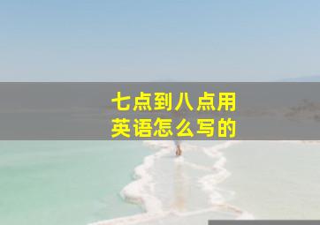 七点到八点用英语怎么写的