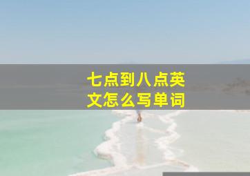 七点到八点英文怎么写单词