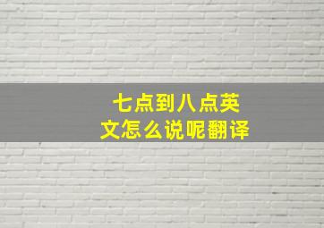 七点到八点英文怎么说呢翻译