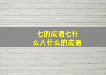 七的成语七什么八什么的成语