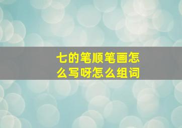 七的笔顺笔画怎么写呀怎么组词