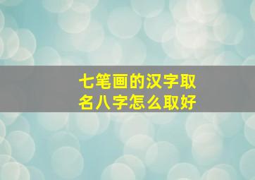 七笔画的汉字取名八字怎么取好