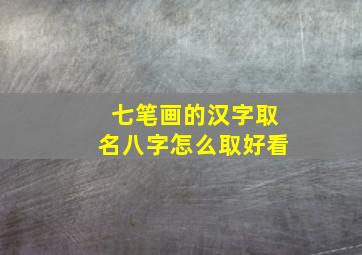 七笔画的汉字取名八字怎么取好看