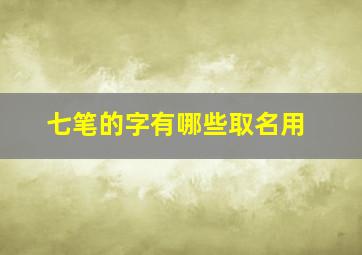 七笔的字有哪些取名用