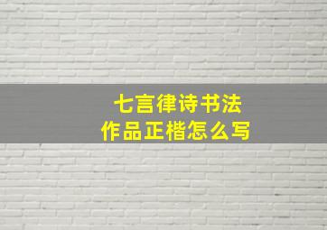 七言律诗书法作品正楷怎么写