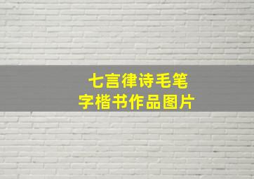 七言律诗毛笔字楷书作品图片