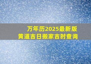 万年历2025最新版黄道吉日搬家吉时查询