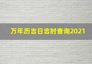 万年历吉日吉时查询2021