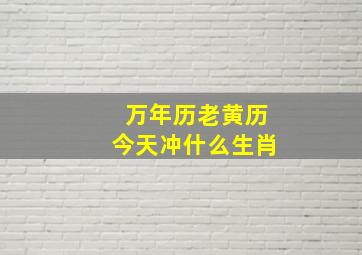 万年历老黄历今天冲什么生肖