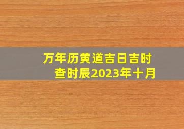 万年历黄道吉日吉时查时辰2023年十月