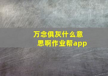 万念俱灰什么意思啊作业帮app