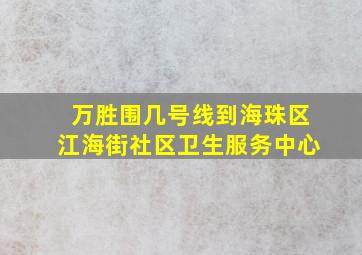 万胜围几号线到海珠区江海街社区卫生服务中心