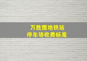 万胜围地铁站停车场收费标准