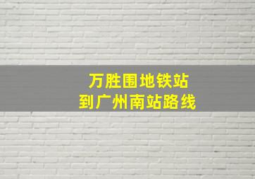 万胜围地铁站到广州南站路线