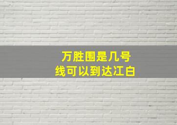 万胜围是几号线可以到达冮白