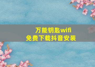 万能钥匙wifi免费下载抖音安装