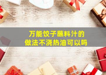 万能饺子蘸料汁的做法不浇热油可以吗