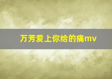 万芳爱上你给的痛mv