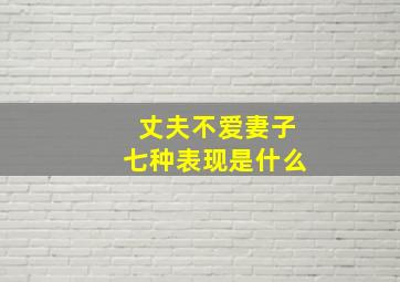 丈夫不爱妻子七种表现是什么