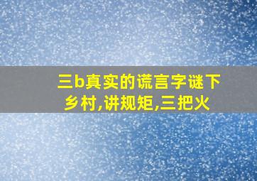 三b真实的谎言字谜下乡村,讲规矩,三把火