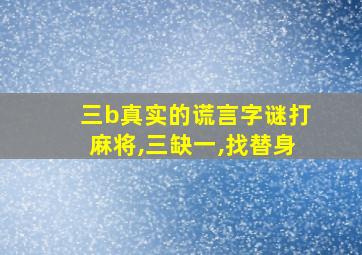 三b真实的谎言字谜打麻将,三缺一,找替身