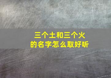 三个土和三个火的名字怎么取好听