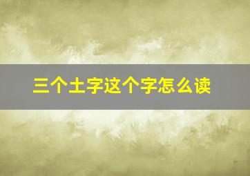 三个土字这个字怎么读