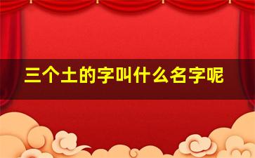 三个土的字叫什么名字呢