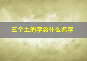 三个土的字念什么名字