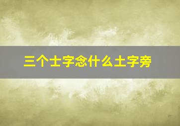 三个士字念什么土字旁