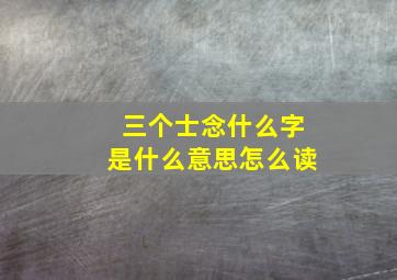 三个士念什么字是什么意思怎么读