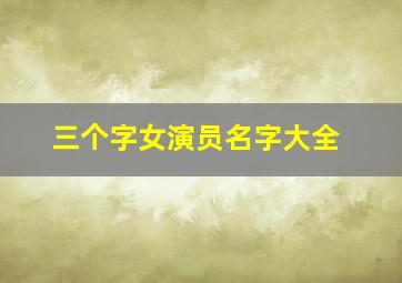 三个字女演员名字大全